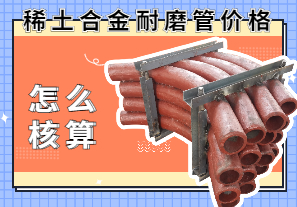 稀土合金耐磨管价格该怎么核算? 稀土合金耐磨管价格该怎么核算?