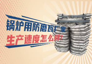 锅炉用防磨瓦厂家生产速度怎么样? 锅炉用防磨瓦厂家生产速度怎么样?