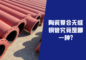 陶瓷复合无缝钢管究竟是哪一种? 陶瓷复合无缝钢管究竟是哪一种?