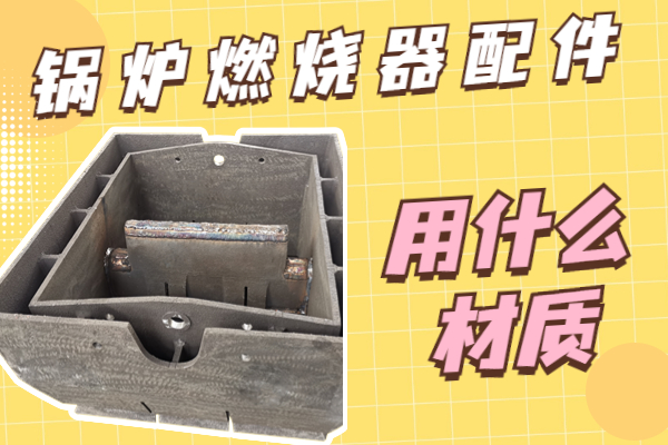 锅炉燃烧器配件用什么材质 锅炉燃烧器配件用什么材质