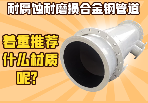 耐腐蚀耐磨损合金钢管道-着重推荐什么材质呢? 耐腐蚀耐磨损合金钢管道-着重推荐什么材质呢?