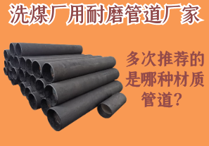 洗煤厂用耐磨管道厂家多次推荐的是哪种材质管道? 洗煤厂用耐磨管道厂家多次推荐的是哪种材质管道?