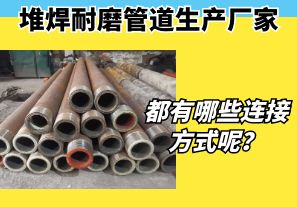 堆焊耐磨管道生产厂家都有哪些连接方式呢? 堆焊耐磨管道生产厂家都有哪些连接方式呢?