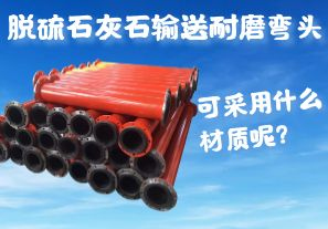 脱硫石灰石输送耐磨弯头可采用什么材质呢? 脱硫石灰石输送耐磨弯头可采用什么材质呢?