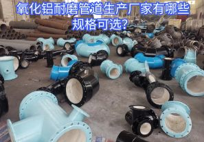 氧化铝耐磨管道生产厂家有哪些规格可选? 氧化铝耐磨管道生产厂家有哪些规格可选?