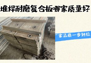 堆焊耐磨复合板哪家质量好-厂家品质一步到位! 堆焊耐磨复合板哪家质量好-厂家品质一步到位!