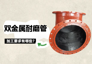 双金属输灰耐磨管加工要求有哪些?[江河]