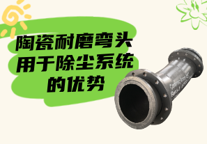 陶瓷耐磨弯头用于除尘系统的优势 陶瓷耐磨弯头用于除尘系统的优势