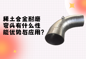 稀土合金耐磨弯头性能的优势与应用[江河]