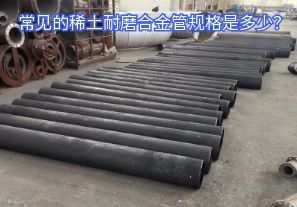 常见的稀土耐磨合金管规格是多少? 常见的稀土耐磨合金管规格是多少?