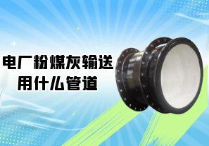 电厂粉煤灰输送用什么管道[江河]