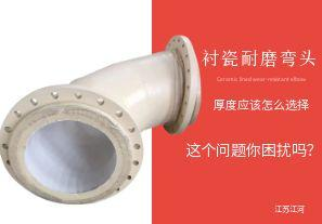 衬瓷耐磨弯头的陶瓷内衬层厚度应该怎么选择呢?【江河】 衬瓷耐磨弯头的陶瓷内衬层厚度应该怎么选择呢?【江河】