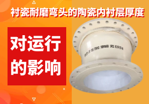 衬瓷耐磨弯头的陶瓷内衬层厚度对运行的影响 衬瓷耐磨弯头的陶瓷内衬层厚度对运行的影响
