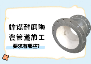 输煤耐磨陶瓷管道加工要求有哪些?[江河]