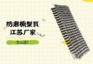 防磨梳型瓦江苏厂家怎么选? 防磨梳型瓦江苏厂家怎么选?
