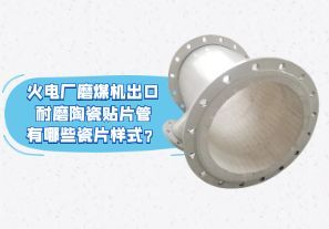 火电厂磨煤机出口耐磨陶瓷贴片管有哪些瓷片样式? 火电厂磨煤机出口耐磨陶瓷贴片管有哪些瓷片样式?